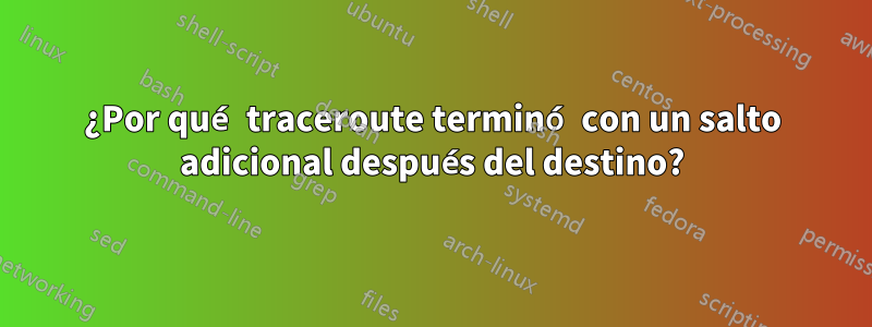 ¿Por qué traceroute terminó con un salto adicional después del destino?