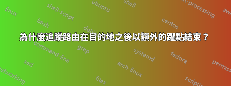 為什麼追蹤路由在目的地之後以額外的躍點結束？