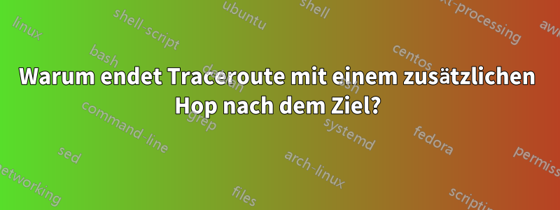 Warum endet Traceroute mit einem zusätzlichen Hop nach dem Ziel?