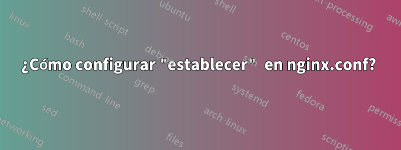 ¿Cómo configurar "establecer" en nginx.conf?