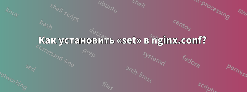 Как установить «set» в nginx.conf?