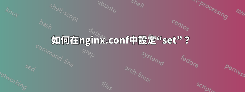 如何在nginx.conf中設定“set”？