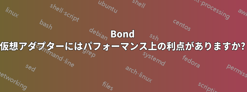 Bond 仮想アダプターにはパフォーマンス上の利点がありますか?