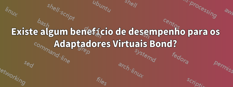 Existe algum benefício de desempenho para os Adaptadores Virtuais Bond?