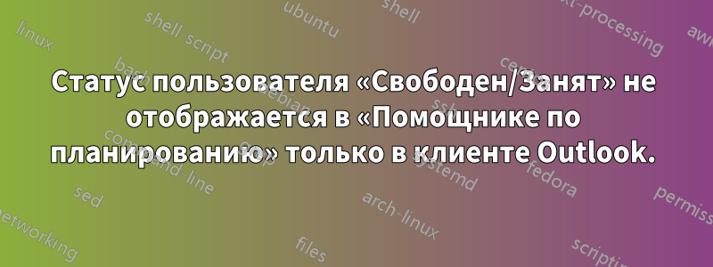 Статус пользователя «Свободен/Занят» не отображается в «Помощнике по планированию» только в клиенте Outlook.