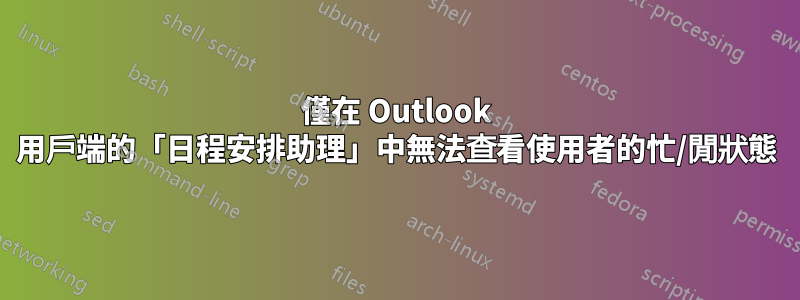 僅在 Outlook 用戶端的「日程安排助理」中無法查看使用者的忙/閒狀態