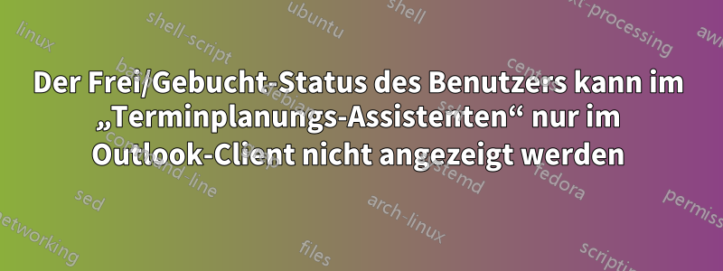 Der Frei/Gebucht-Status des Benutzers kann im „Terminplanungs-Assistenten“ nur im Outlook-Client nicht angezeigt werden