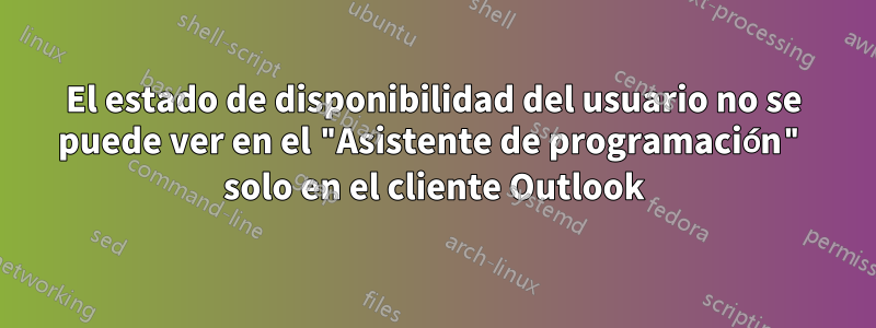 El estado de disponibilidad del usuario no se puede ver en el "Asistente de programación" solo en el cliente Outlook