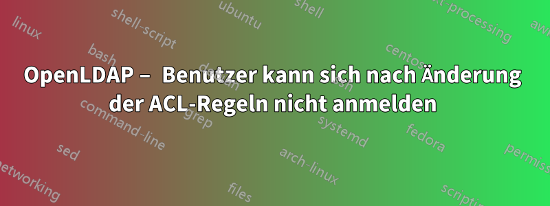 OpenLDAP – Benutzer kann sich nach Änderung der ACL-Regeln nicht anmelden