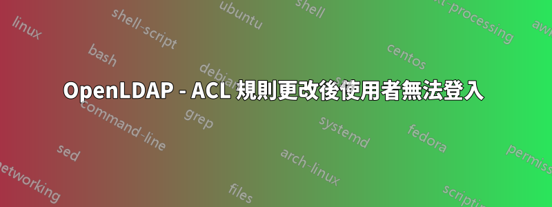 OpenLDAP - ACL 規則更改後使用者無法登入