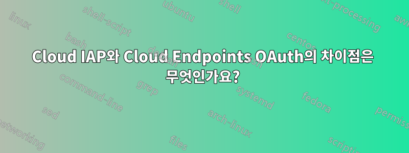 Cloud IAP와 Cloud Endpoints OAuth의 차이점은 무엇인가요?