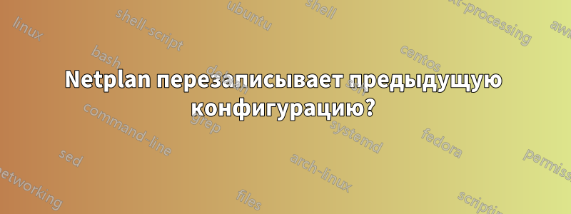 Netplan перезаписывает предыдущую конфигурацию?