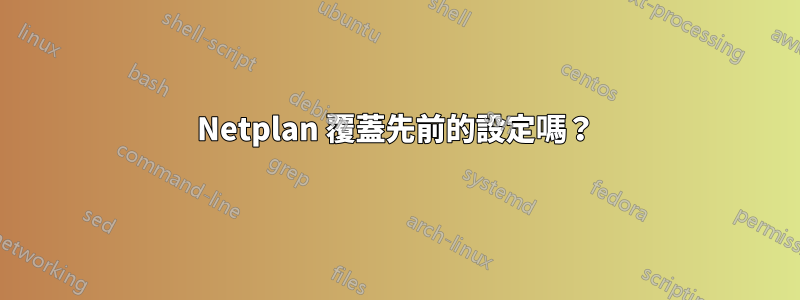 Netplan 覆蓋先前的設定嗎？