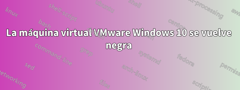 La máquina virtual VMware Windows 10 se vuelve negra