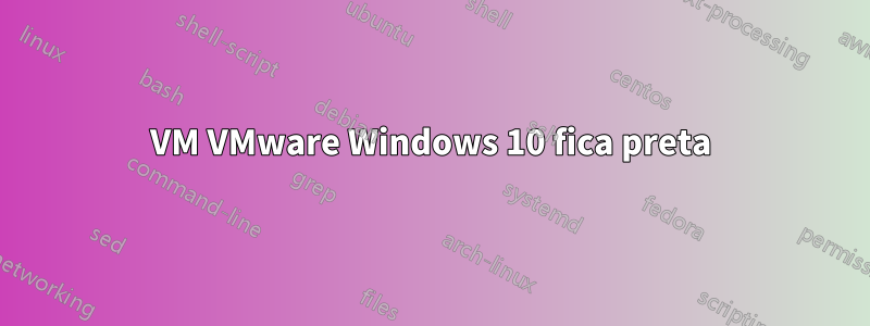 VM VMware Windows 10 fica preta