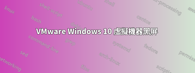 VMware Windows 10 虛擬機器黑屏