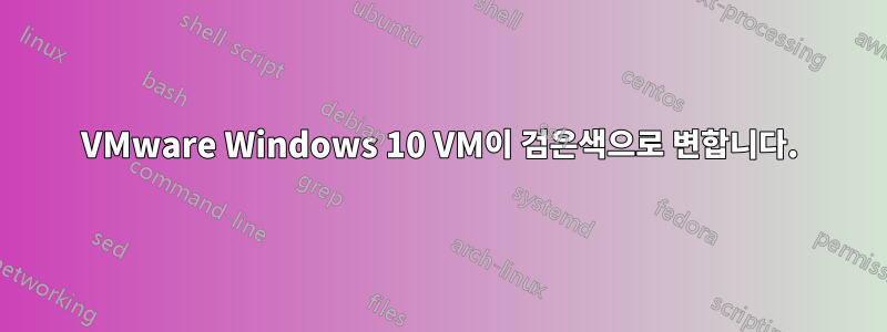 VMware Windows 10 VM이 검은색으로 변합니다.