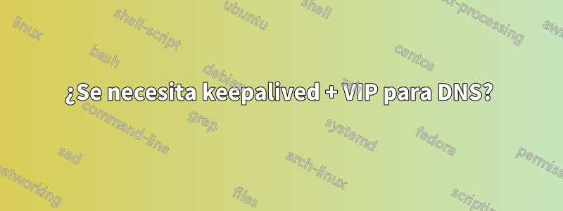 ¿Se necesita keepalived + VIP para DNS?