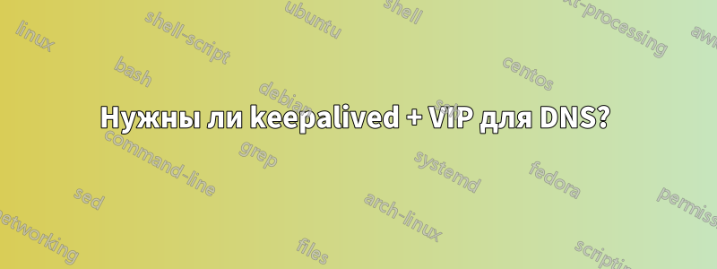 Нужны ли keepalived + VIP для DNS?