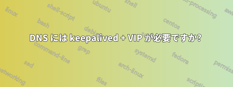 DNS には keepalived + VIP が必要ですか?