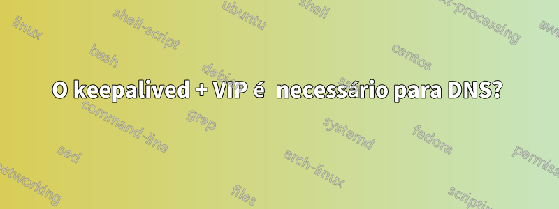 O keepalived + VIP é necessário para DNS?