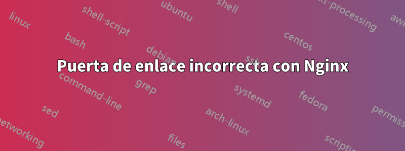 502 Puerta de enlace incorrecta con Nginx