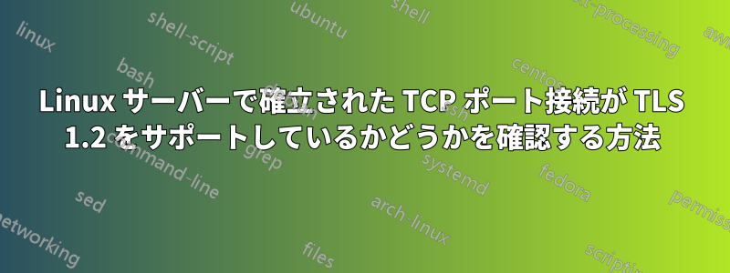 Linux サーバーで確立された TCP ポート接続が TLS 1.2 をサポートしているかどうかを確認する方法