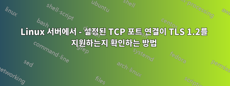 Linux 서버에서 - 설정된 TCP 포트 연결이 TLS 1.2를 지원하는지 확인하는 방법