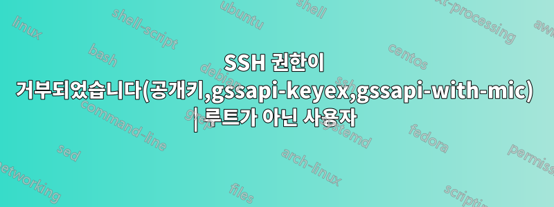 SSH 권한이 거부되었습니다(공개키,gssapi-keyex,gssapi-with-mic) | 루트가 아닌 사용자