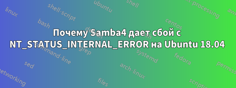 Почему Samba4 дает сбой с NT_STATUS_INTERNAL_ERROR на Ubuntu 18.04