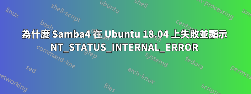 為什麼 Samba4 在 Ubuntu 18.04 上失敗並顯示 NT_STATUS_INTERNAL_ERROR