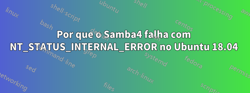 Por que o Samba4 falha com NT_STATUS_INTERNAL_ERROR no Ubuntu 18.04