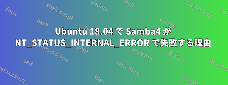 Ubuntu 18.04 で Samba4 が NT_STATUS_INTERNAL_ERROR で失敗する理由