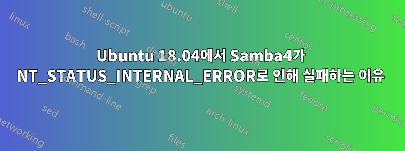 Ubuntu 18.04에서 Samba4가 NT_STATUS_INTERNAL_ERROR로 인해 실패하는 이유