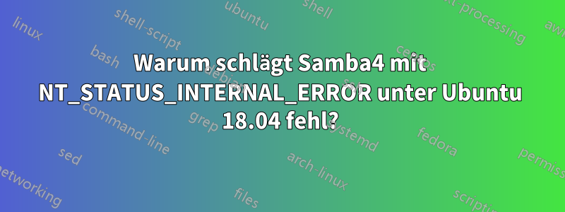 Warum schlägt Samba4 mit NT_STATUS_INTERNAL_ERROR unter Ubuntu 18.04 fehl?