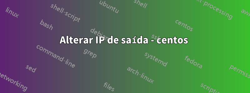 Alterar IP de saída - centos