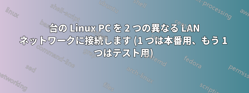 1 台の Linux PC を 2 つの異なる LAN ネットワークに接続します (1 つは本番用、もう 1 つはテスト用)