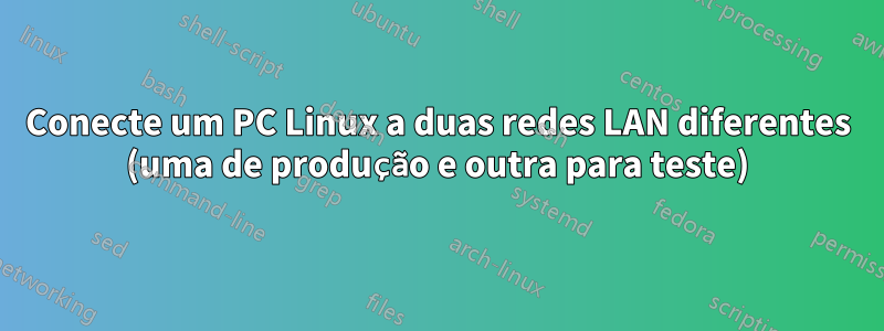 Conecte um PC Linux a duas redes LAN diferentes (uma de produção e outra para teste)