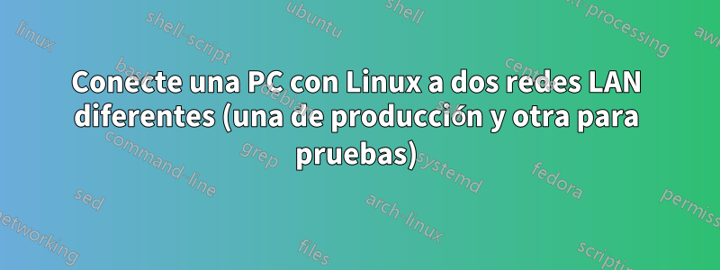 Conecte una PC con Linux a dos redes LAN diferentes (una de producción y otra para pruebas)