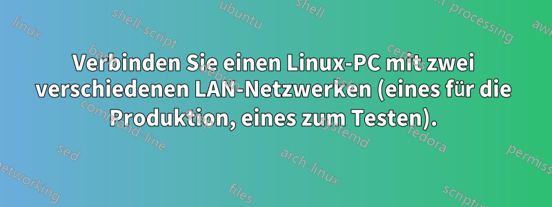 Verbinden Sie einen Linux-PC mit zwei verschiedenen LAN-Netzwerken (eines für die Produktion, eines zum Testen).