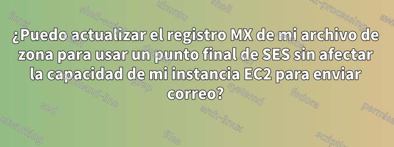 ¿Puedo actualizar el registro MX de mi archivo de zona para usar un punto final de SES sin afectar la capacidad de mi instancia EC2 para enviar correo?