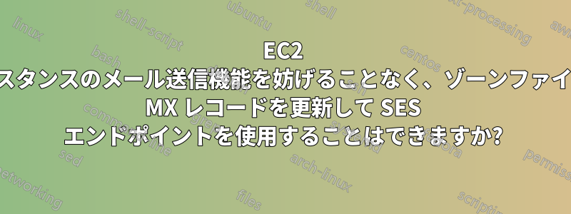 EC2 インスタンスのメール送信機能を妨げることなく、ゾーンファイルの MX レコードを更新して SES エンドポイントを使用することはできますか?