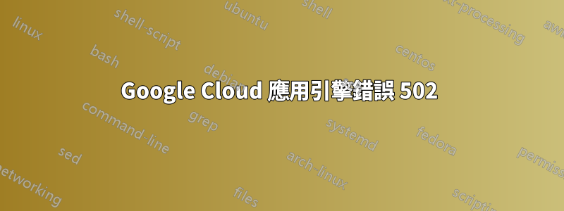 Google Cloud 應用引擎錯誤 502