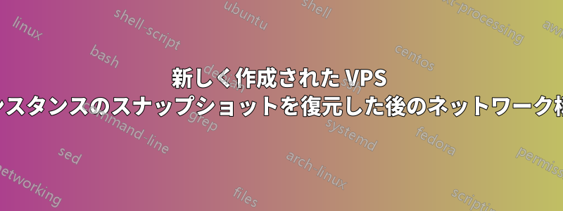 新しく作成された VPS インスタンスのスナップショットを復元した後のネットワーク構成