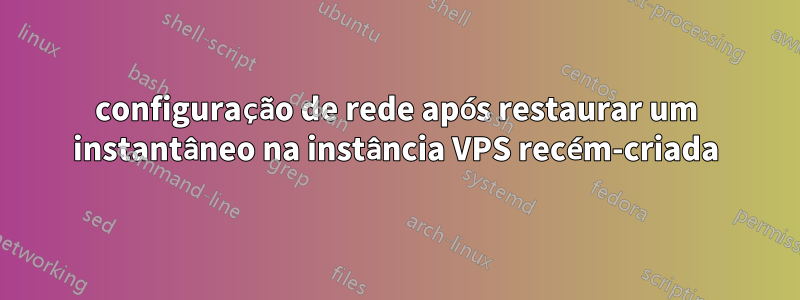 configuração de rede após restaurar um instantâneo na instância VPS recém-criada