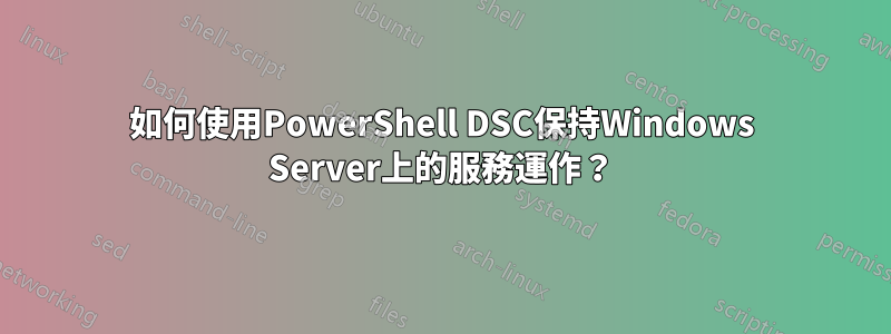 如何使用PowerShell DSC保持Windows Server上的服務運作？