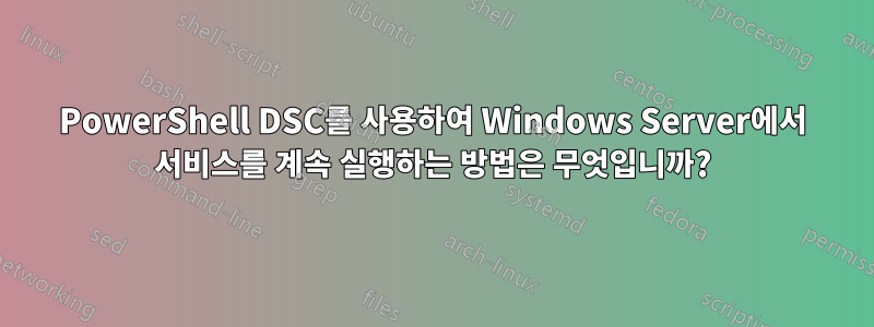 PowerShell DSC를 사용하여 Windows Server에서 서비스를 계속 실행하는 방법은 무엇입니까?