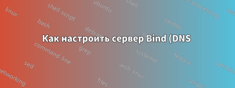 Как настроить сервер Bind (DNS) для ответа на интернет-запросы
