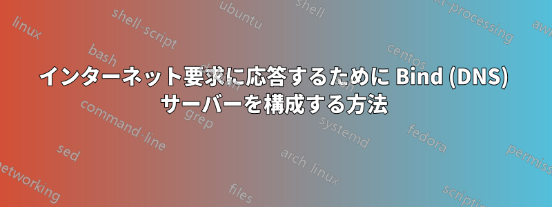 インターネット要求に応答するために Bind (DNS) サーバーを構成する方法