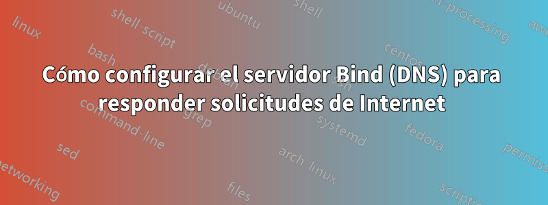 Cómo configurar el servidor Bind (DNS) para responder solicitudes de Internet